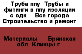 Труба ппу. Трубы и фитинги в ппу изоляции с одк. - Все города Строительство и ремонт » Материалы   . Брянская обл.,Клинцы г.